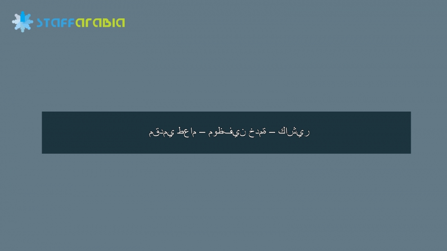 مقدمي طعام – موظفين خدمة – كاشير
